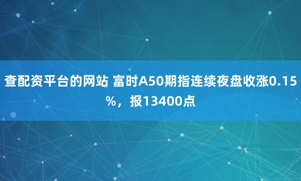 查配资平台的网站 富时A50期指连续夜盘收涨0.15%，报13400点