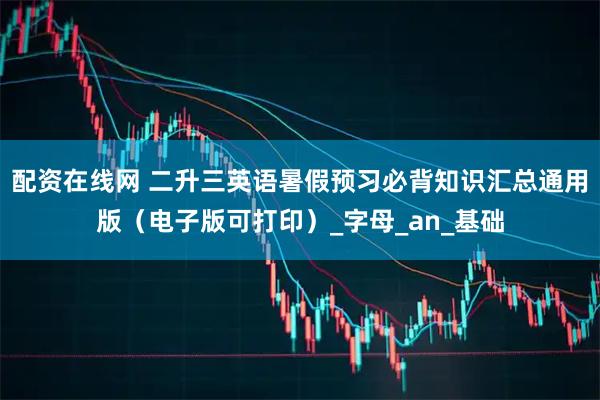 配资在线网 二升三英语暑假预习必背知识汇总通用版（电子版可打印）_字母_an_基础