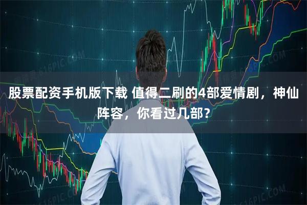 股票配资手机版下载 值得二刷的4部爱情剧，神仙阵容，你看过几部？