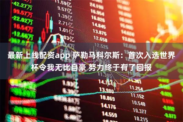 最新上线配资app 萨勒马科尔斯：首次入选世界杯令我无比自豪 努力终于有了回报
