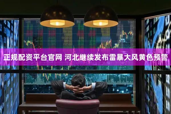 正规配资平台官网 河北继续发布雷暴大风黄色预警